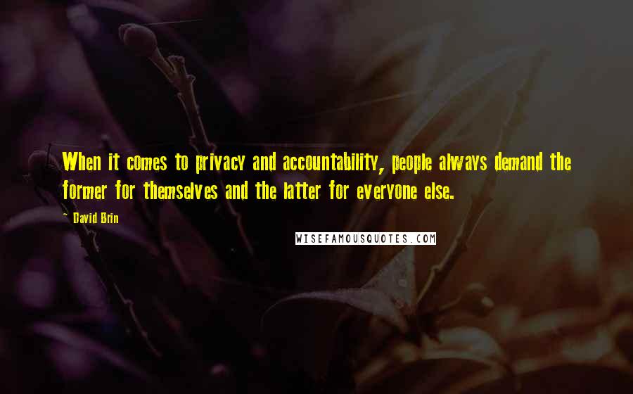 David Brin Quotes: When it comes to privacy and accountability, people always demand the former for themselves and the latter for everyone else.