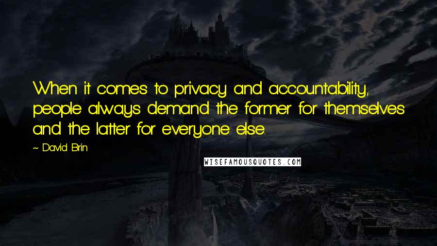 David Brin Quotes: When it comes to privacy and accountability, people always demand the former for themselves and the latter for everyone else.