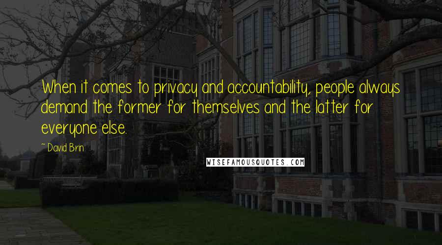 David Brin Quotes: When it comes to privacy and accountability, people always demand the former for themselves and the latter for everyone else.