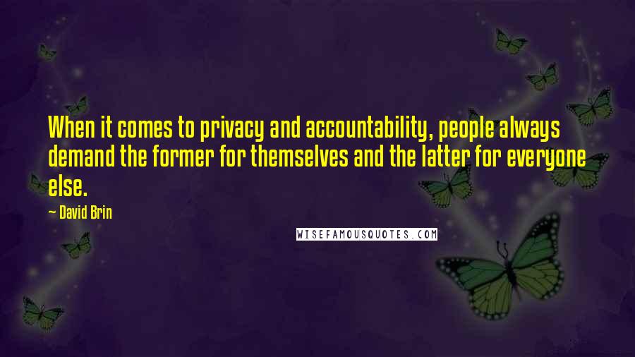 David Brin Quotes: When it comes to privacy and accountability, people always demand the former for themselves and the latter for everyone else.