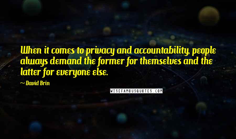 David Brin Quotes: When it comes to privacy and accountability, people always demand the former for themselves and the latter for everyone else.