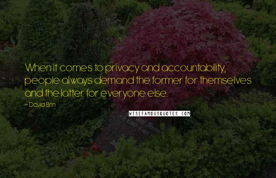 David Brin Quotes: When it comes to privacy and accountability, people always demand the former for themselves and the latter for everyone else.