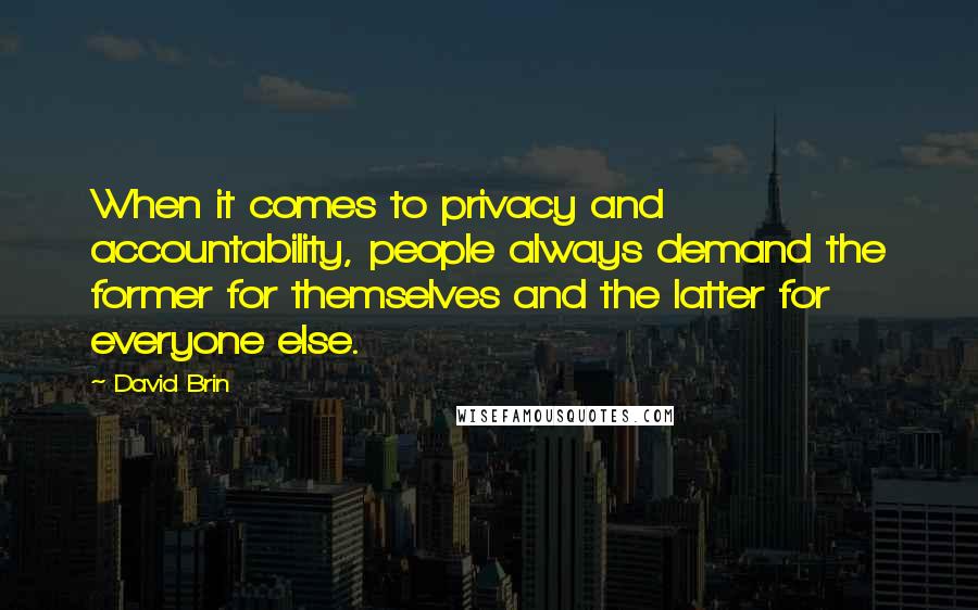 David Brin Quotes: When it comes to privacy and accountability, people always demand the former for themselves and the latter for everyone else.