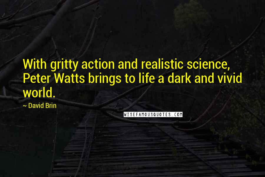 David Brin Quotes: With gritty action and realistic science, Peter Watts brings to life a dark and vivid world.