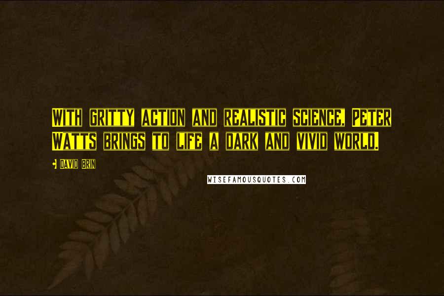 David Brin Quotes: With gritty action and realistic science, Peter Watts brings to life a dark and vivid world.