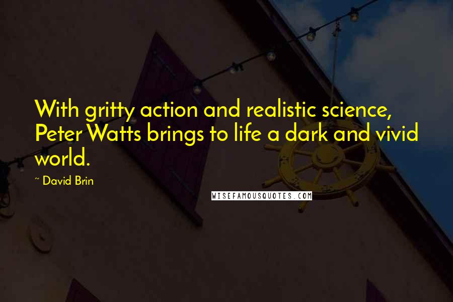 David Brin Quotes: With gritty action and realistic science, Peter Watts brings to life a dark and vivid world.