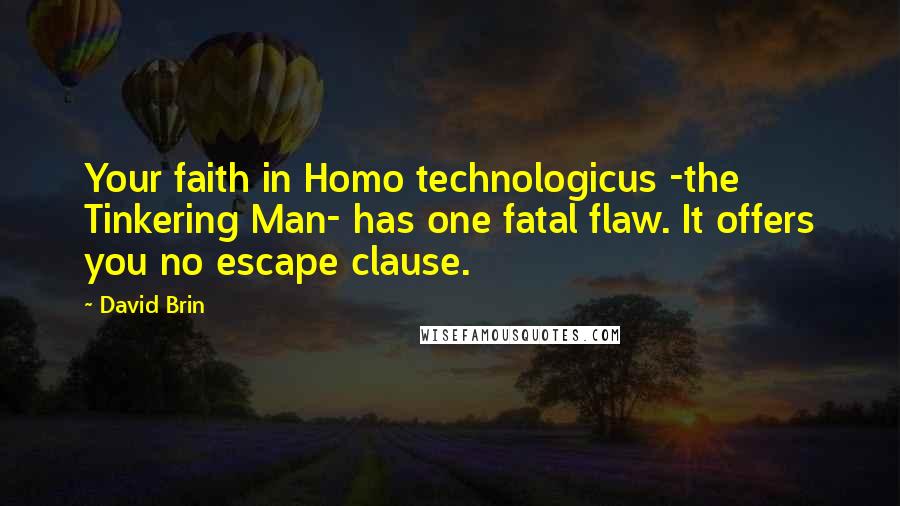 David Brin Quotes: Your faith in Homo technologicus -the Tinkering Man- has one fatal flaw. It offers you no escape clause.