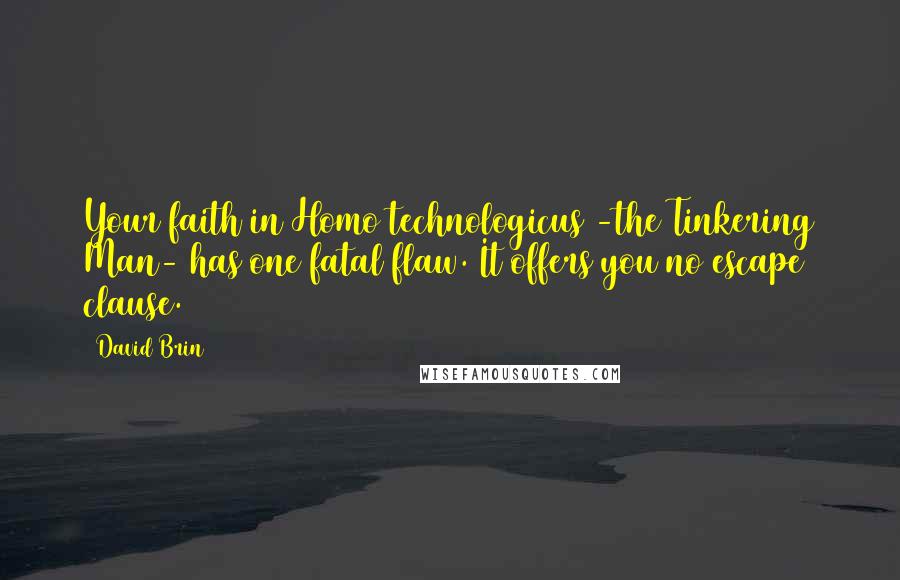 David Brin Quotes: Your faith in Homo technologicus -the Tinkering Man- has one fatal flaw. It offers you no escape clause.