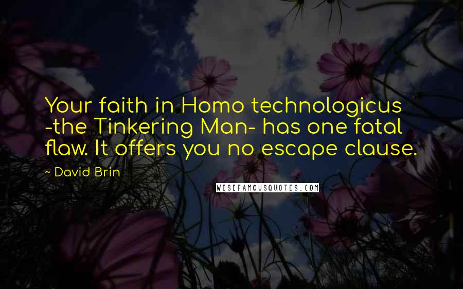 David Brin Quotes: Your faith in Homo technologicus -the Tinkering Man- has one fatal flaw. It offers you no escape clause.