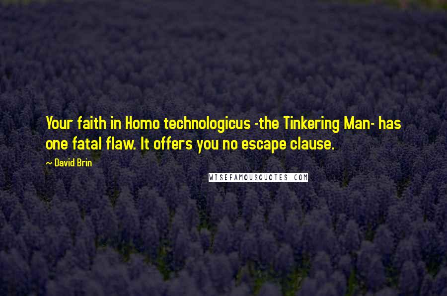 David Brin Quotes: Your faith in Homo technologicus -the Tinkering Man- has one fatal flaw. It offers you no escape clause.