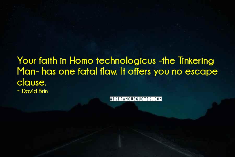 David Brin Quotes: Your faith in Homo technologicus -the Tinkering Man- has one fatal flaw. It offers you no escape clause.