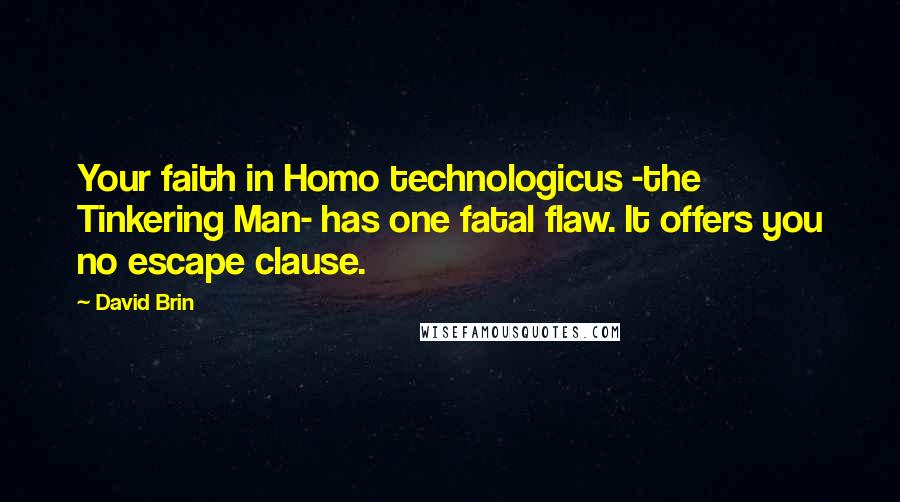 David Brin Quotes: Your faith in Homo technologicus -the Tinkering Man- has one fatal flaw. It offers you no escape clause.