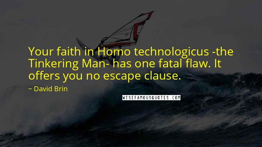 David Brin Quotes: Your faith in Homo technologicus -the Tinkering Man- has one fatal flaw. It offers you no escape clause.