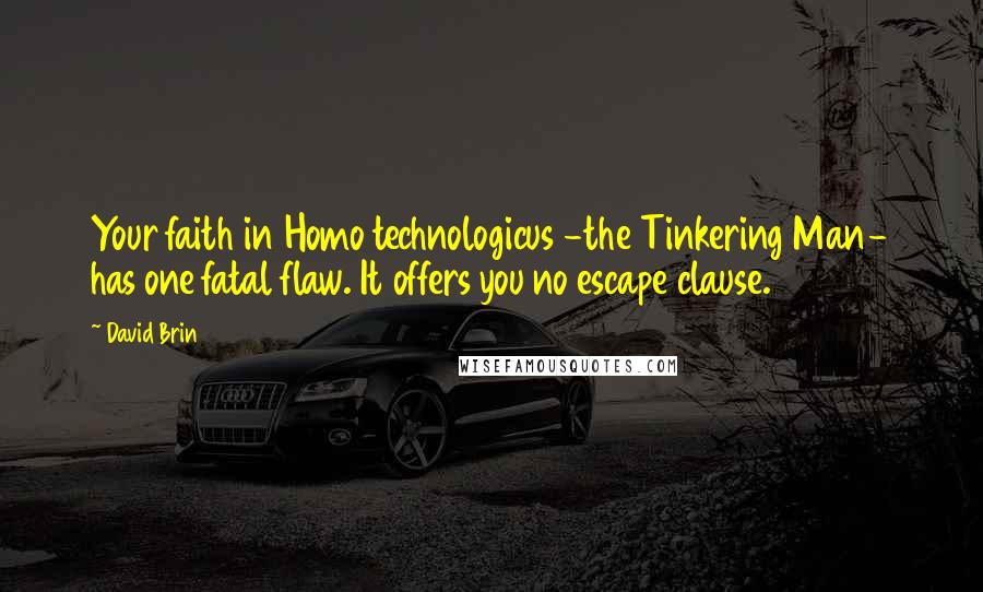 David Brin Quotes: Your faith in Homo technologicus -the Tinkering Man- has one fatal flaw. It offers you no escape clause.