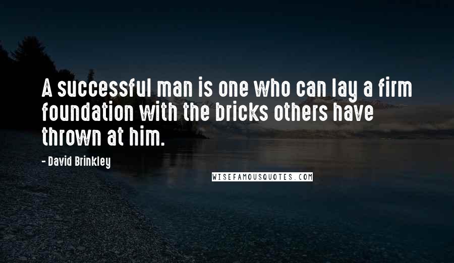 David Brinkley Quotes: A successful man is one who can lay a firm foundation with the bricks others have thrown at him.