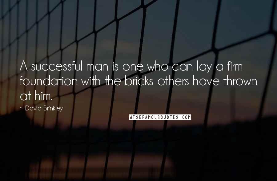 David Brinkley Quotes: A successful man is one who can lay a firm foundation with the bricks others have thrown at him.