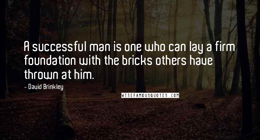 David Brinkley Quotes: A successful man is one who can lay a firm foundation with the bricks others have thrown at him.