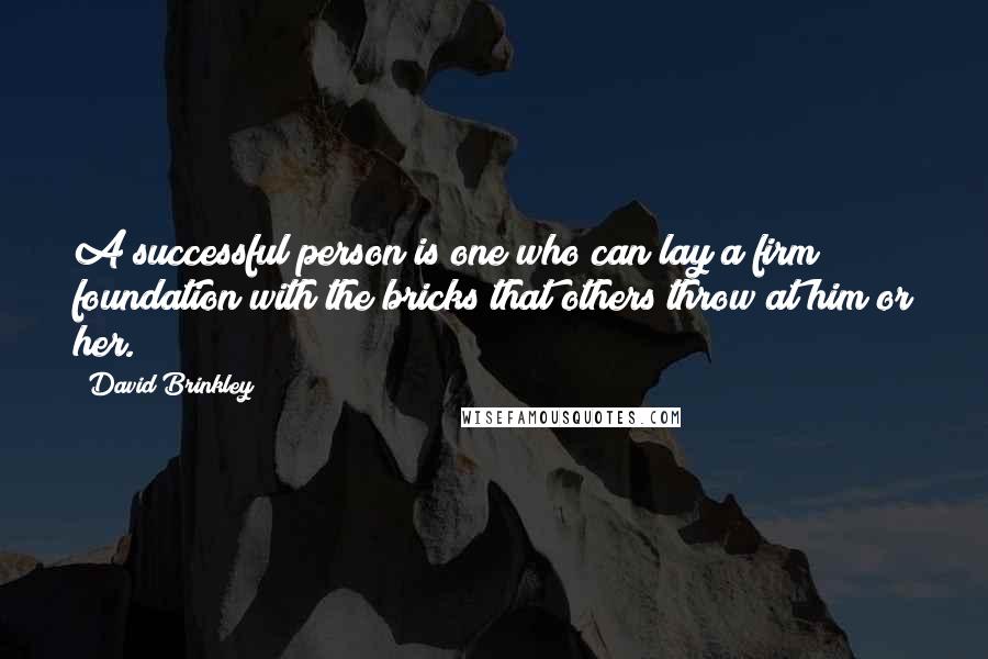 David Brinkley Quotes: A successful person is one who can lay a firm foundation with the bricks that others throw at him or her.