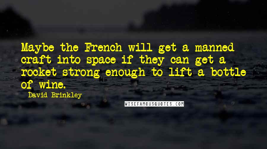 David Brinkley Quotes: Maybe the French will get a manned craft into space if they can get a rocket strong enough to lift a bottle of wine.