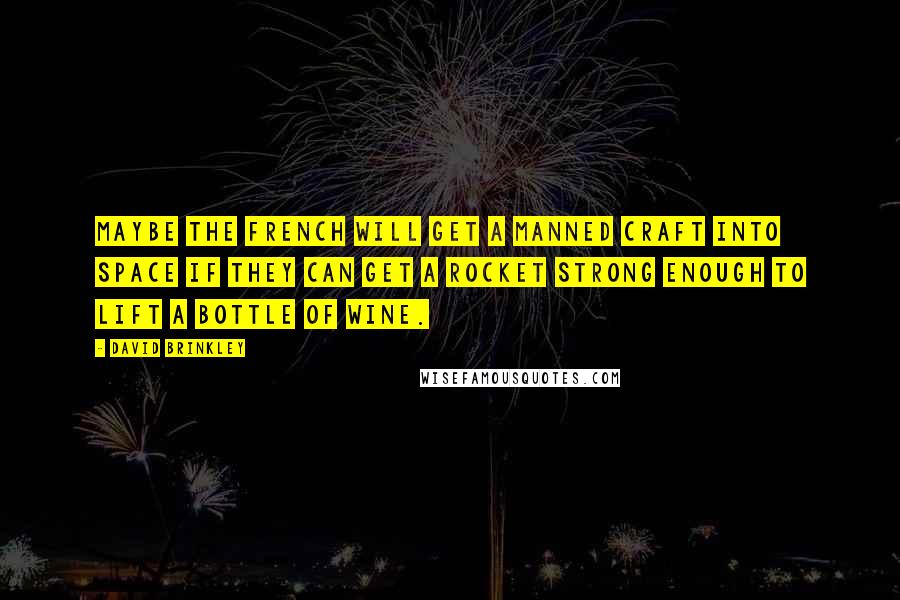 David Brinkley Quotes: Maybe the French will get a manned craft into space if they can get a rocket strong enough to lift a bottle of wine.