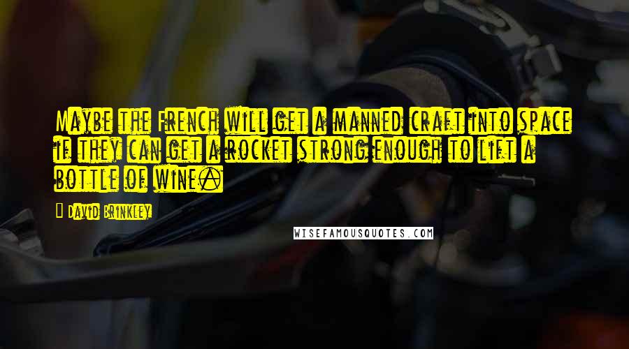 David Brinkley Quotes: Maybe the French will get a manned craft into space if they can get a rocket strong enough to lift a bottle of wine.