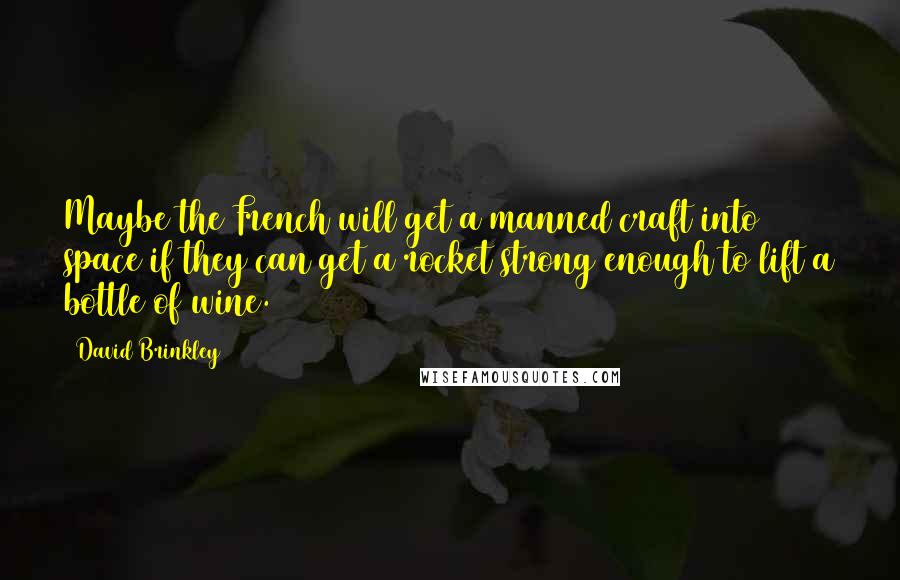 David Brinkley Quotes: Maybe the French will get a manned craft into space if they can get a rocket strong enough to lift a bottle of wine.