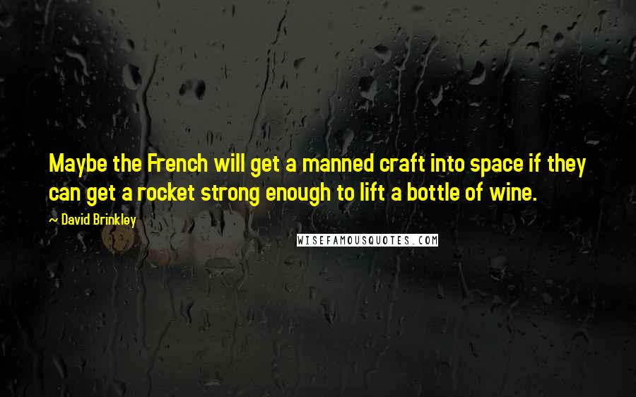 David Brinkley Quotes: Maybe the French will get a manned craft into space if they can get a rocket strong enough to lift a bottle of wine.