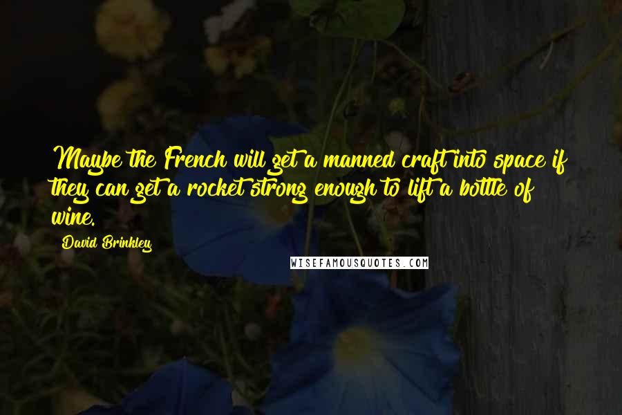 David Brinkley Quotes: Maybe the French will get a manned craft into space if they can get a rocket strong enough to lift a bottle of wine.