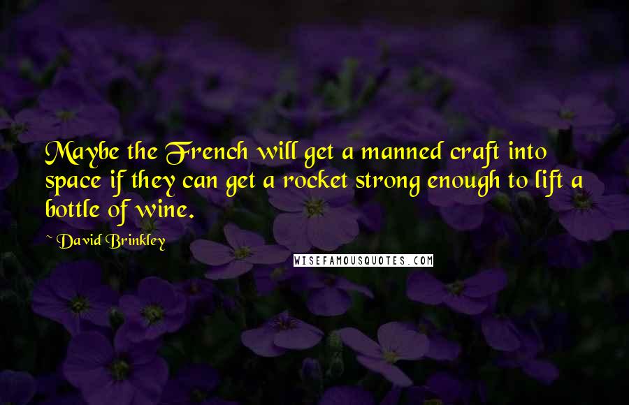 David Brinkley Quotes: Maybe the French will get a manned craft into space if they can get a rocket strong enough to lift a bottle of wine.