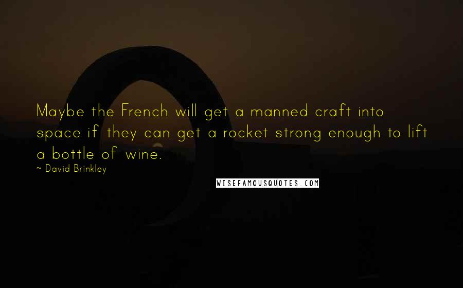 David Brinkley Quotes: Maybe the French will get a manned craft into space if they can get a rocket strong enough to lift a bottle of wine.