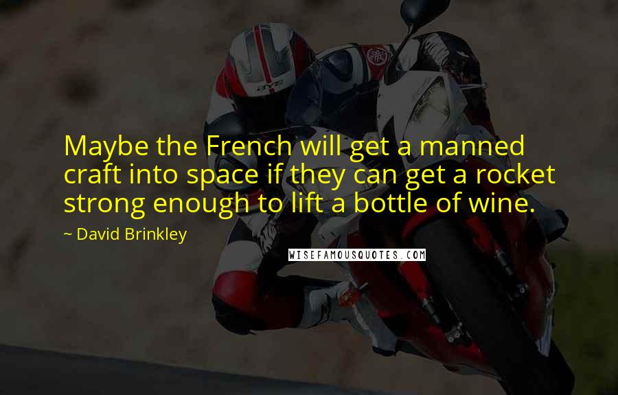 David Brinkley Quotes: Maybe the French will get a manned craft into space if they can get a rocket strong enough to lift a bottle of wine.