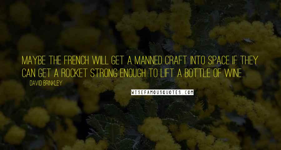 David Brinkley Quotes: Maybe the French will get a manned craft into space if they can get a rocket strong enough to lift a bottle of wine.