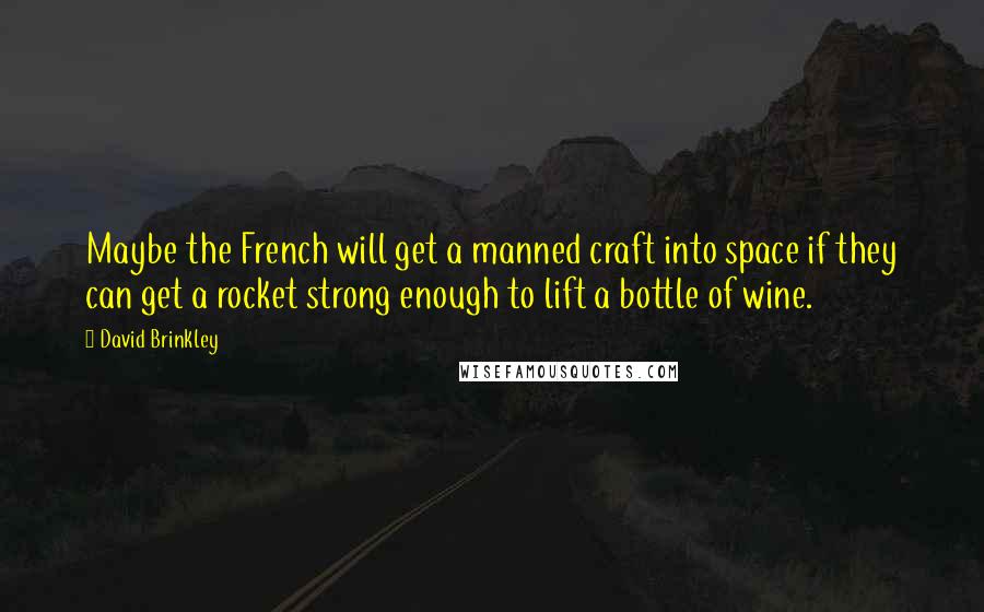 David Brinkley Quotes: Maybe the French will get a manned craft into space if they can get a rocket strong enough to lift a bottle of wine.