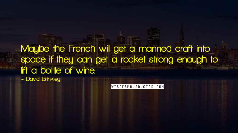 David Brinkley Quotes: Maybe the French will get a manned craft into space if they can get a rocket strong enough to lift a bottle of wine.