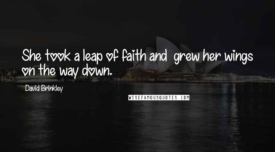 David Brinkley Quotes: She took a leap of faith and grew her wings on the way down.