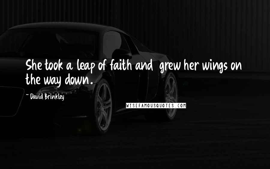 David Brinkley Quotes: She took a leap of faith and grew her wings on the way down.