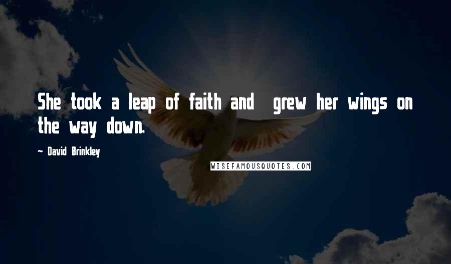David Brinkley Quotes: She took a leap of faith and grew her wings on the way down.
