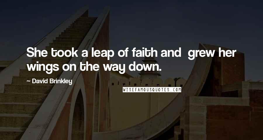 David Brinkley Quotes: She took a leap of faith and grew her wings on the way down.