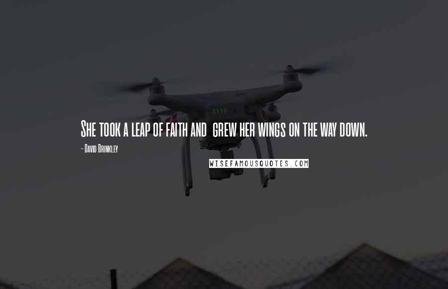 David Brinkley Quotes: She took a leap of faith and grew her wings on the way down.