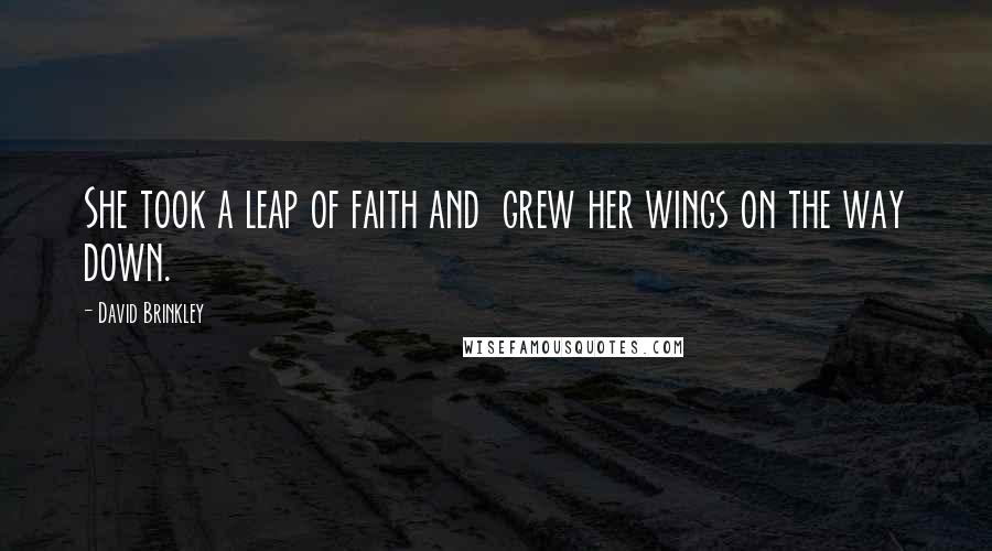 David Brinkley Quotes: She took a leap of faith and grew her wings on the way down.