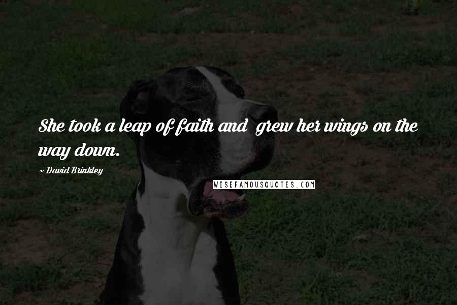 David Brinkley Quotes: She took a leap of faith and grew her wings on the way down.