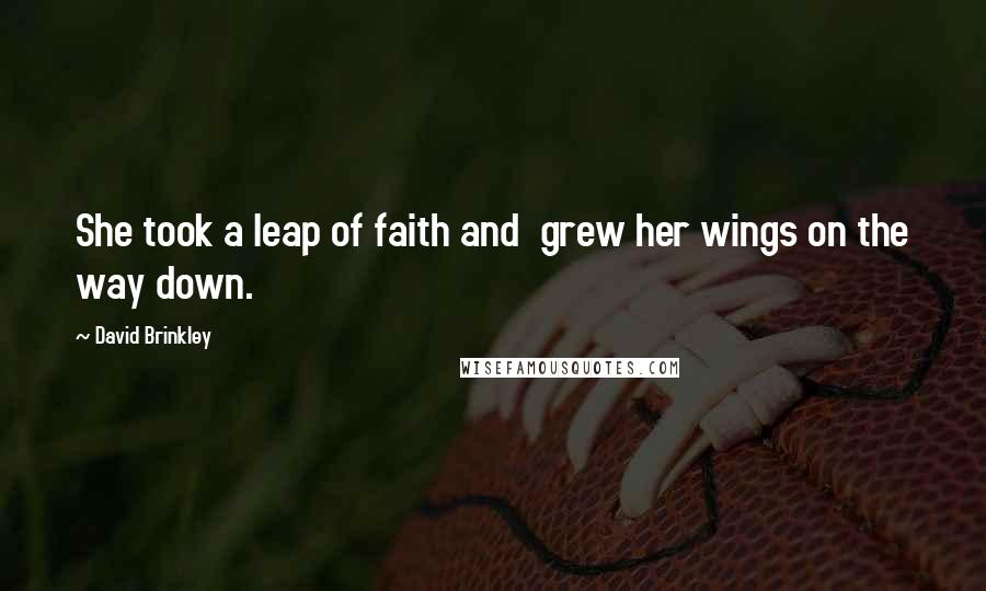 David Brinkley Quotes: She took a leap of faith and grew her wings on the way down.