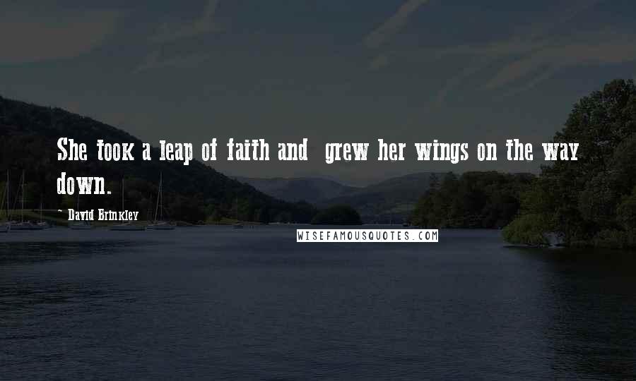 David Brinkley Quotes: She took a leap of faith and grew her wings on the way down.