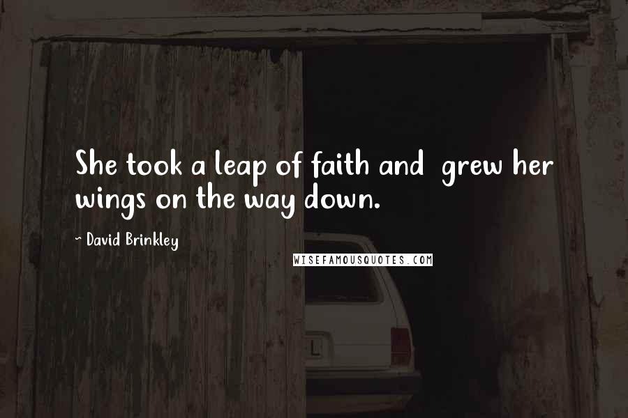 David Brinkley Quotes: She took a leap of faith and grew her wings on the way down.