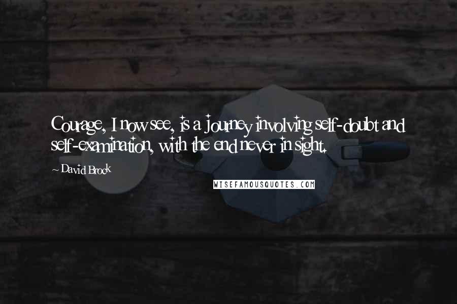 David Brock Quotes: Courage, I now see, is a journey involving self-doubt and self-examination, with the end never in sight.