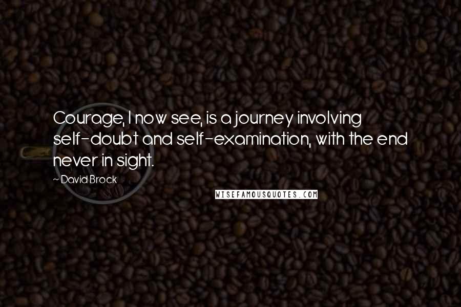 David Brock Quotes: Courage, I now see, is a journey involving self-doubt and self-examination, with the end never in sight.