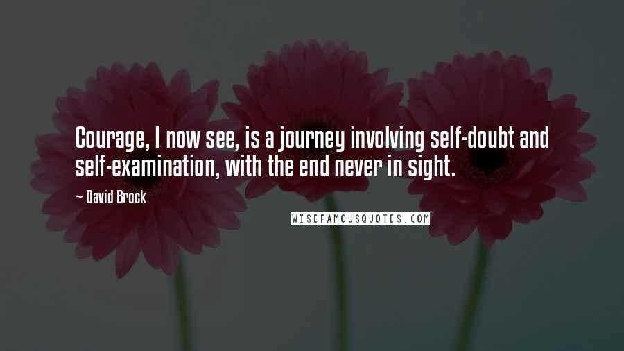 David Brock Quotes: Courage, I now see, is a journey involving self-doubt and self-examination, with the end never in sight.