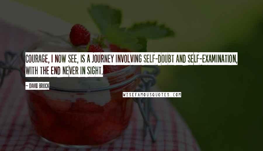 David Brock Quotes: Courage, I now see, is a journey involving self-doubt and self-examination, with the end never in sight.