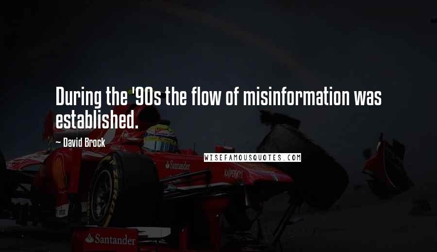 David Brock Quotes: During the '90s the flow of misinformation was established.