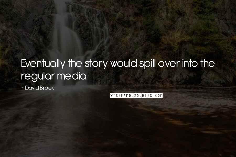 David Brock Quotes: Eventually the story would spill over into the regular media.
